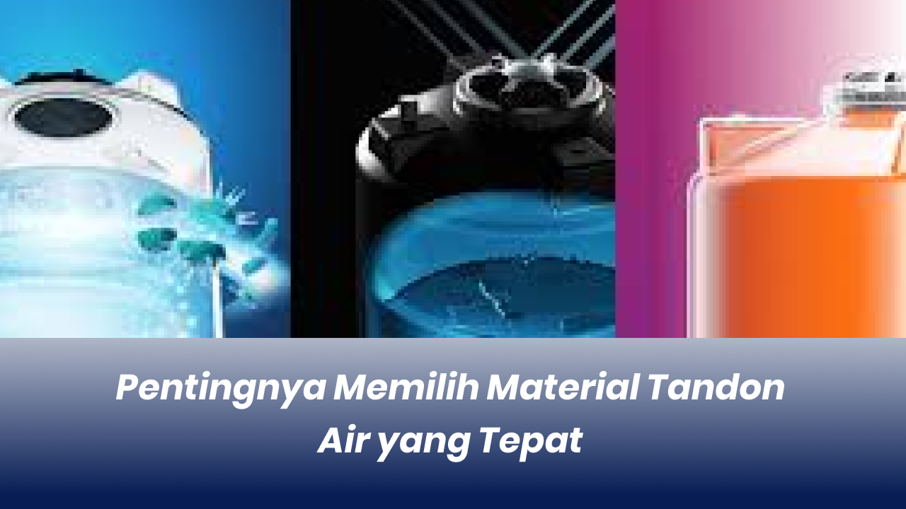 Pentingnya Memilih Material Tandon Air yang Tepat