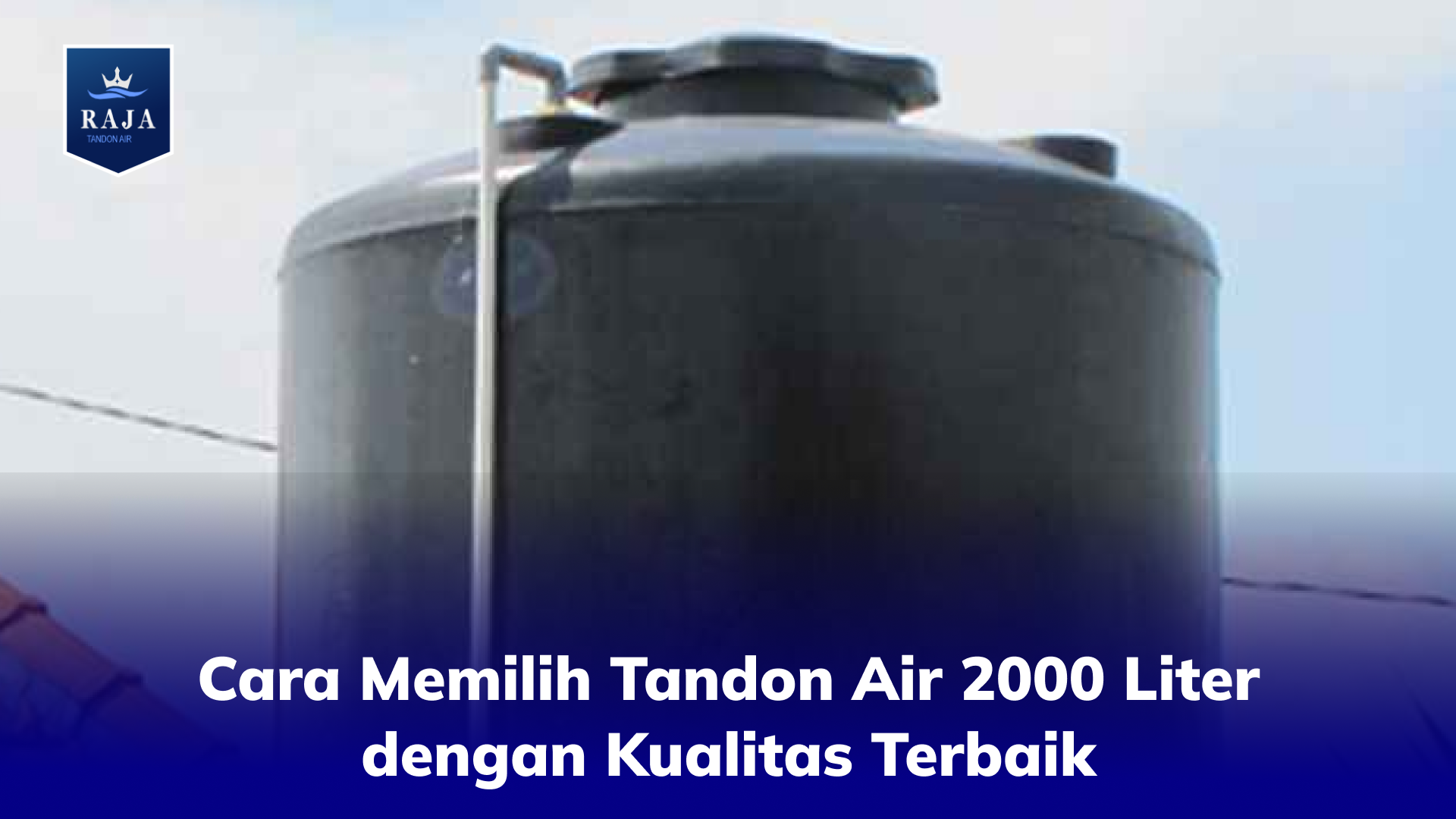 Cara Memilih Tandon Air 2000 Liter dengan Kualitas Terbaik