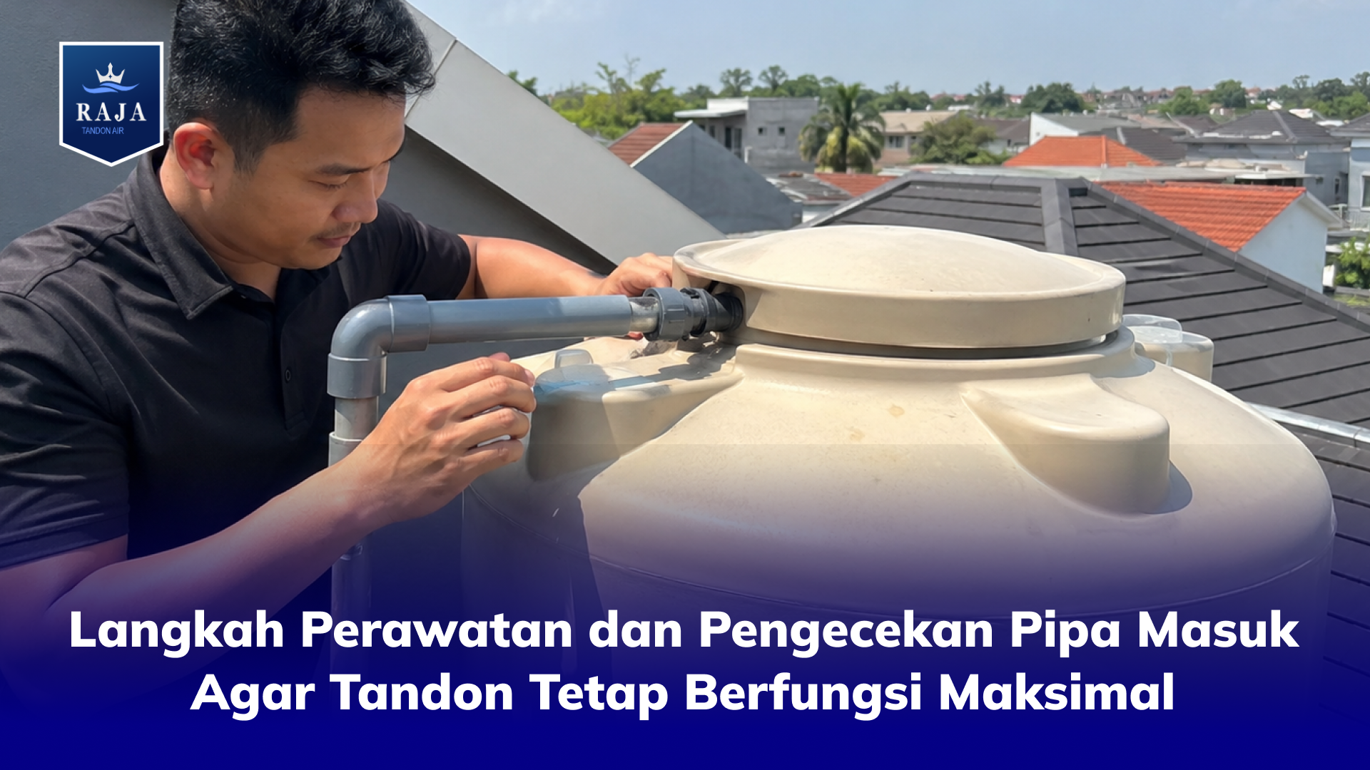 Langkah Perawatan dan Pengecekan Pipa Masuk Agar Tandon Tetap Berfungsi Maksimal